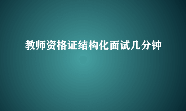 教师资格证结构化面试几分钟