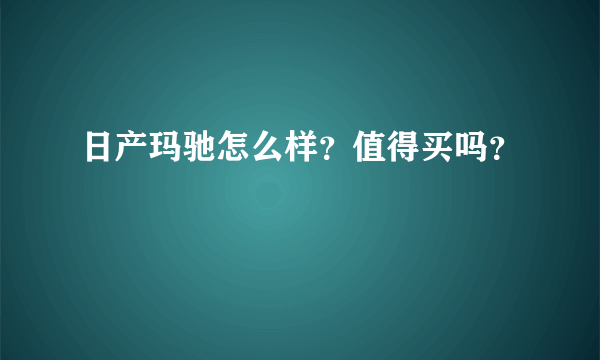 日产玛驰怎么样？值得买吗？