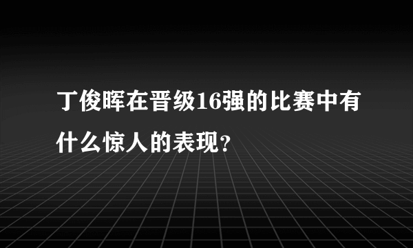 丁俊晖在晋级16强的比赛中有什么惊人的表现？