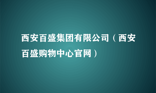 西安百盛集团有限公司（西安百盛购物中心官网）