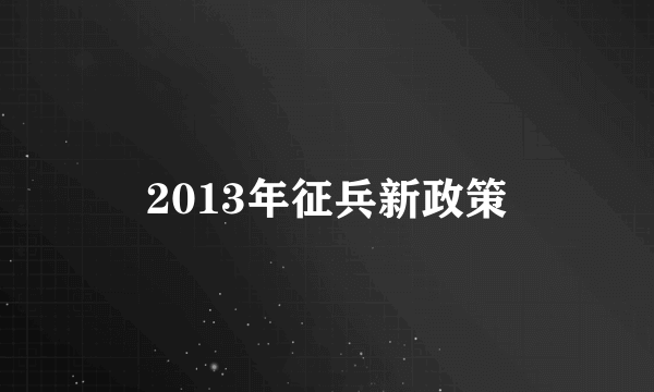 2013年征兵新政策