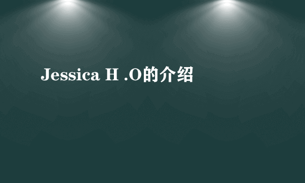 Jessica H .O的介绍