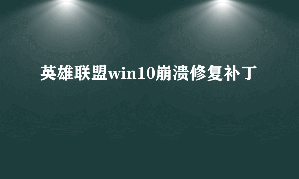 英雄联盟win10崩溃修复补丁