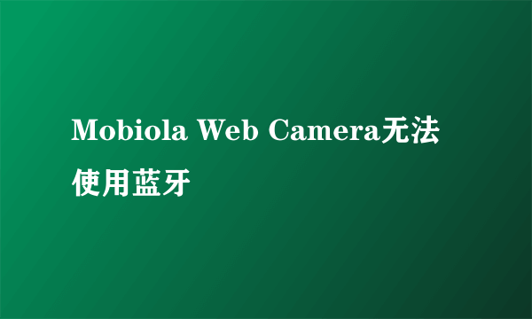 Mobiola Web Camera无法使用蓝牙