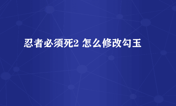 忍者必须死2 怎么修改勾玉