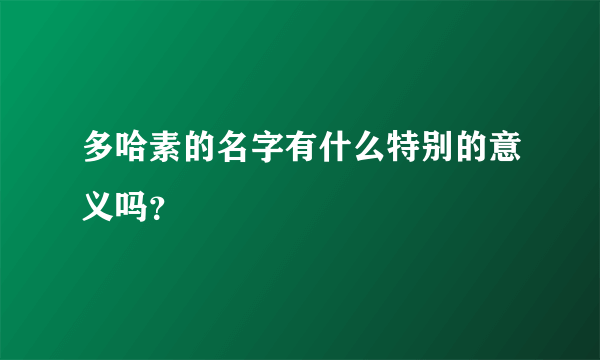 多哈素的名字有什么特别的意义吗？