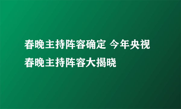 春晚主持阵容确定 今年央视春晚主持阵容大揭晓