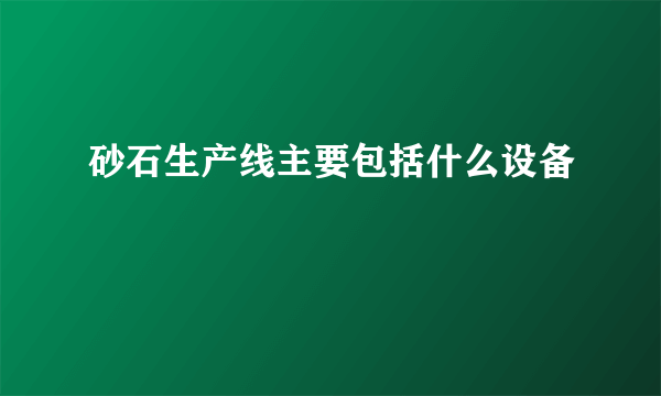 砂石生产线主要包括什么设备