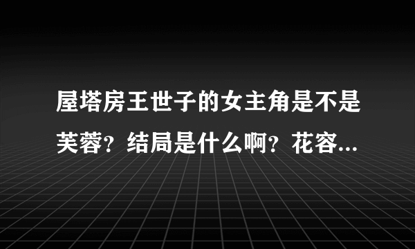 屋塔房王世子的女主角是不是芙蓉？结局是什么啊？花容是不是很坏？