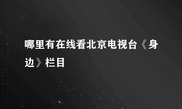 哪里有在线看北京电视台《身边》栏目