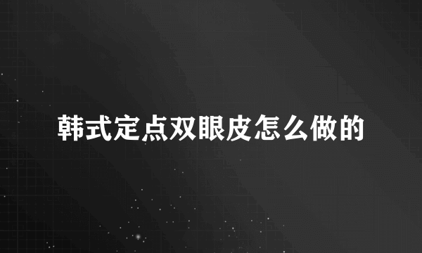 韩式定点双眼皮怎么做的