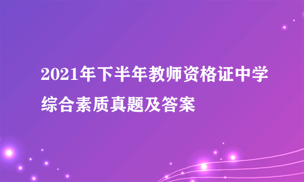 2021年下半年教师资格证中学综合素质真题及答案