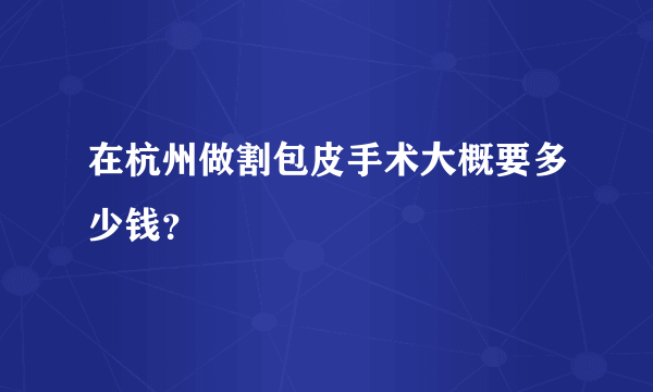 在杭州做割包皮手术大概要多少钱？