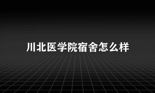 川北医学院宿舍怎么样