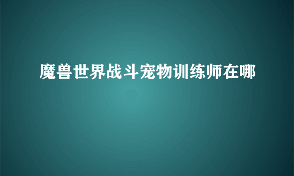 魔兽世界战斗宠物训练师在哪