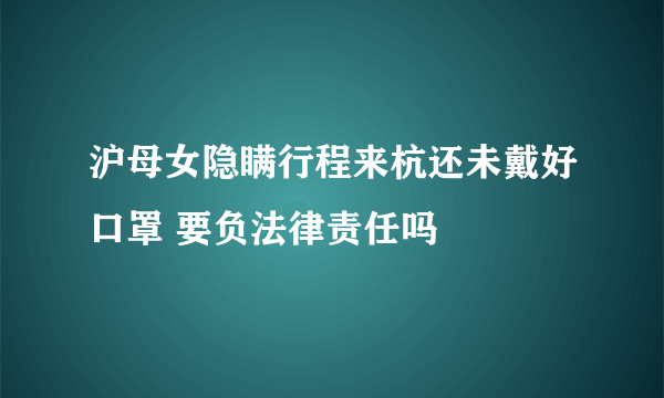 沪母女隐瞒行程来杭还未戴好口罩 要负法律责任吗