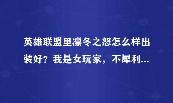 英雄联盟里凛冬之怒怎么样出装好？我是女玩家，不犀利，请给我个好的建议