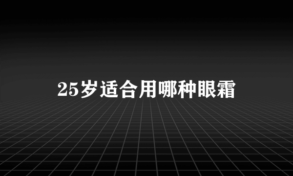 25岁适合用哪种眼霜