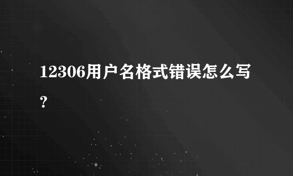 12306用户名格式错误怎么写？