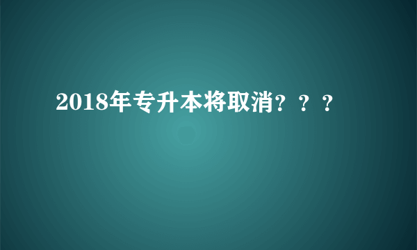 2018年专升本将取消？？？