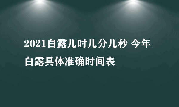 2021白露几时几分几秒 今年白露具体准确时间表