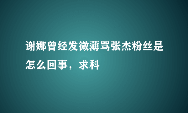 谢娜曾经发微薄骂张杰粉丝是怎么回事，求科