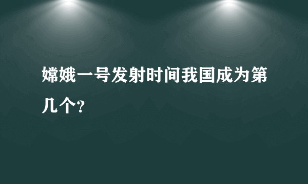 嫦娥一号发射时间我国成为第几个？