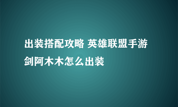 出装搭配攻略 英雄联盟手游剑阿木木怎么出装