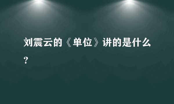 刘震云的《单位》讲的是什么？