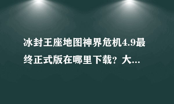 冰封王座地图神界危机4.9最终正式版在哪里下载？大神们帮帮忙