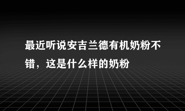 最近听说安吉兰德有机奶粉不错，这是什么样的奶粉