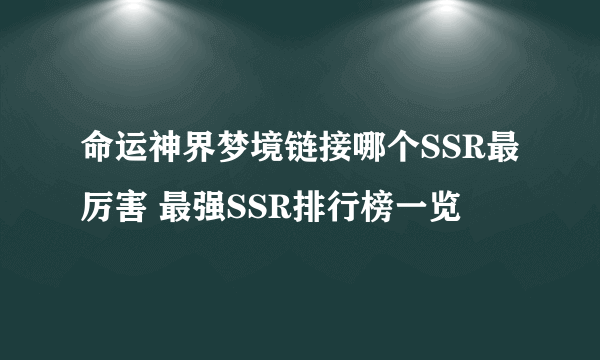 命运神界梦境链接哪个SSR最厉害 最强SSR排行榜一览