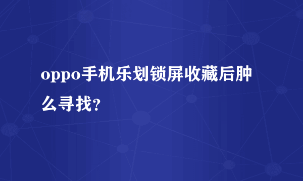 oppo手机乐划锁屏收藏后肿么寻找？