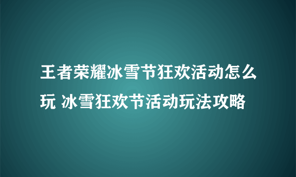 王者荣耀冰雪节狂欢活动怎么玩 冰雪狂欢节活动玩法攻略