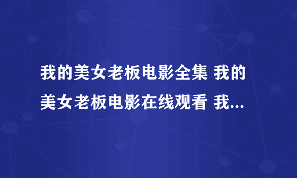 我的美女老板电影全集 我的美女老板电影在线观看 我的美女老板电影全集在线观看 优酷土豆qvod