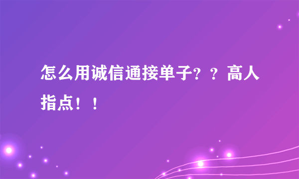 怎么用诚信通接单子？？高人指点！！