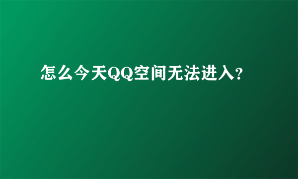 怎么今天QQ空间无法进入？