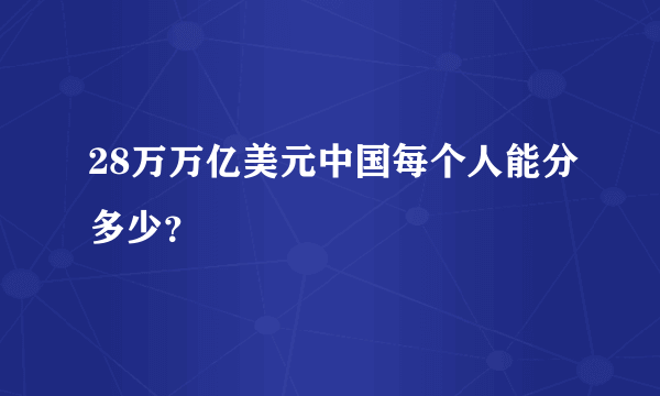 28万万亿美元中国每个人能分多少？