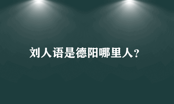 刘人语是德阳哪里人？