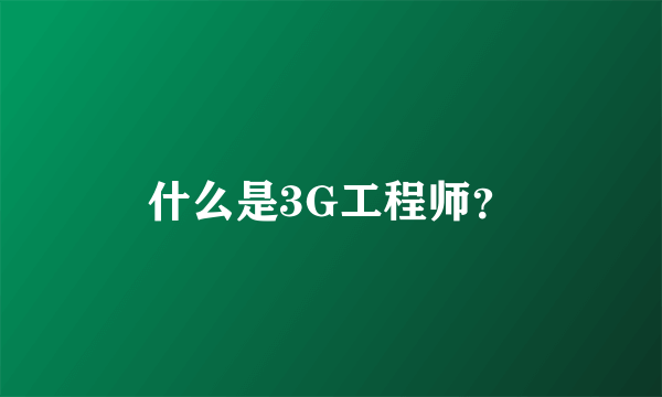 什么是3G工程师？