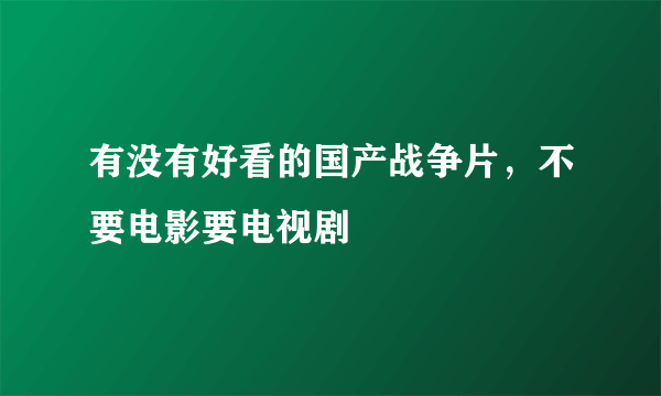 有没有好看的国产战争片，不要电影要电视剧