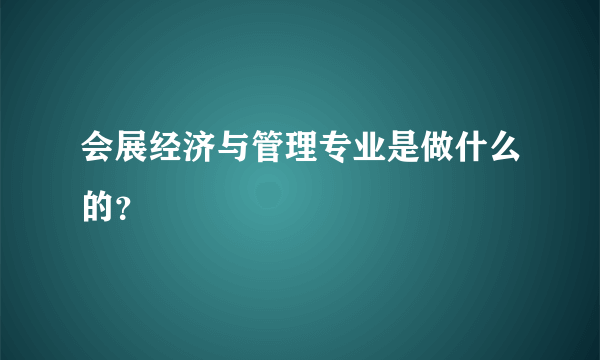 会展经济与管理专业是做什么的？