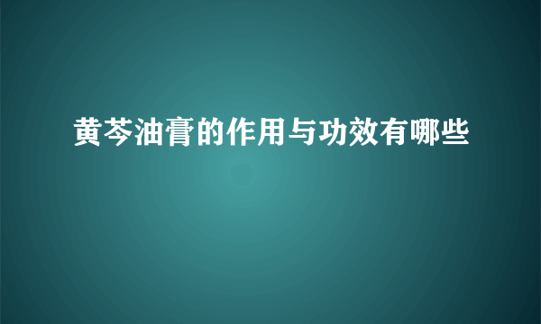 黄芩油膏的作用与功效有哪些