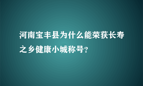 河南宝丰县为什么能荣获长寿之乡健康小城称号？