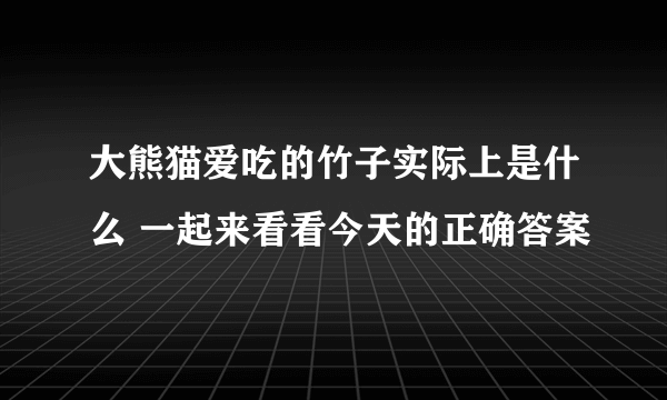 大熊猫爱吃的竹子实际上是什么 一起来看看今天的正确答案