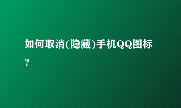 如何取消(隐藏)手机QQ图标？