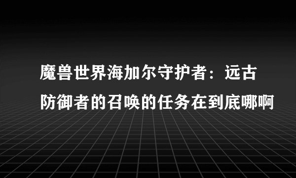 魔兽世界海加尔守护者：远古防御者的召唤的任务在到底哪啊