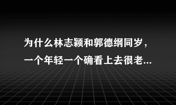 为什么林志颖和郭德纲同岁，一个年轻一个确看上去很老呢？差距有点太大了？