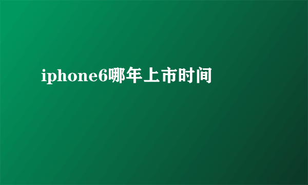 iphone6哪年上市时间