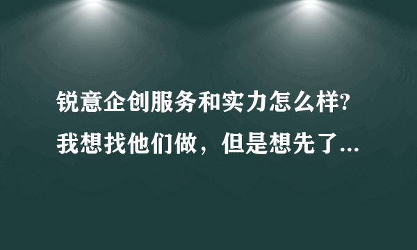 锐意企创服务和实力怎么样?我想找他们做，但是想先了解一下他们的实力